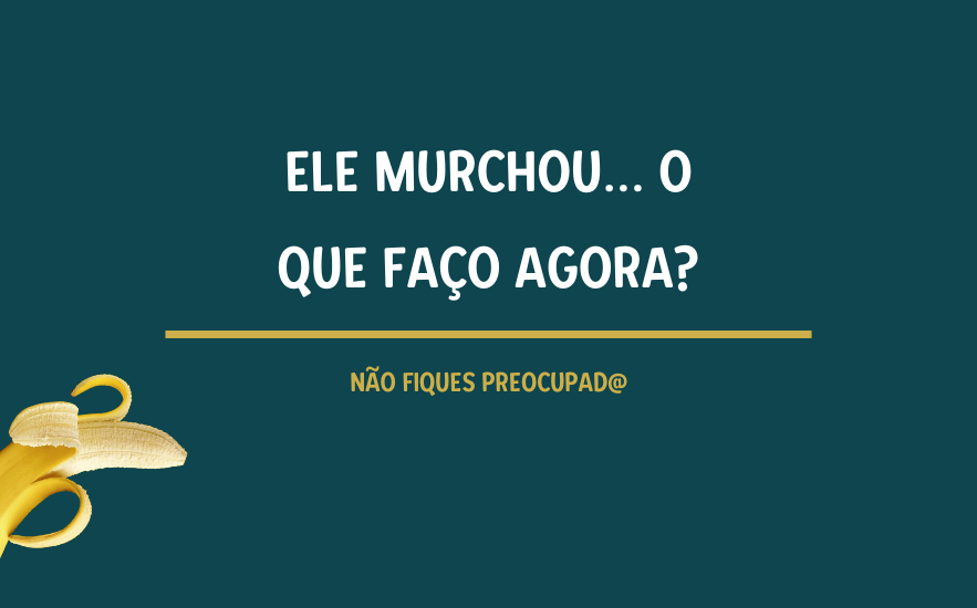 Ele Murchou… O Que Faço Agora?