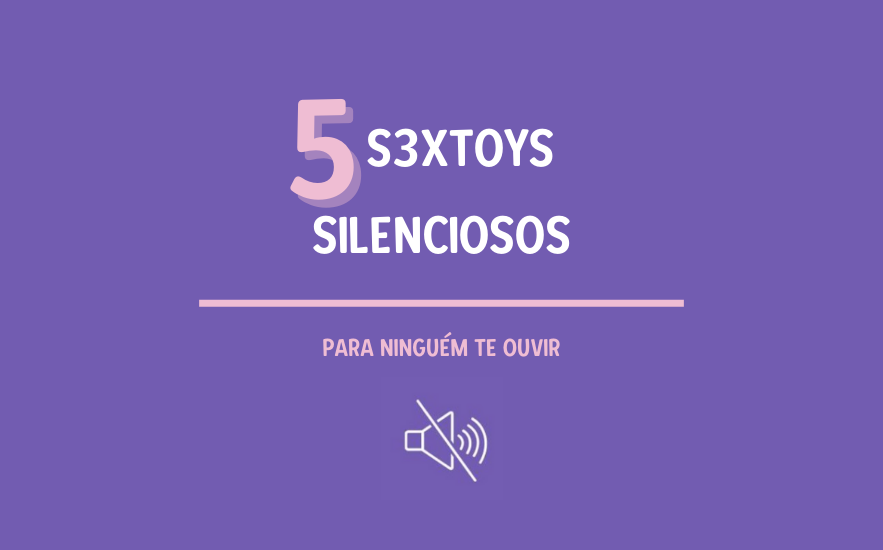 Brinquedos Sexuais Silenciosos. Ninguém te vai ouvir!